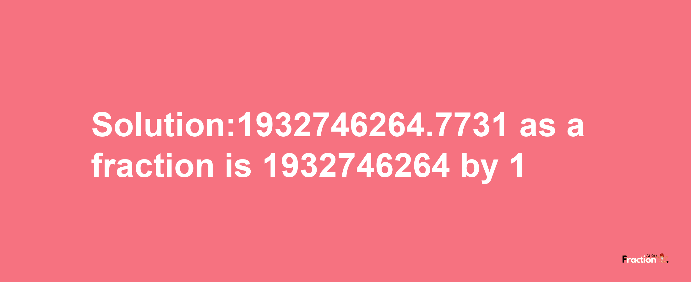 Solution:1932746264.7731 as a fraction is 1932746264/1