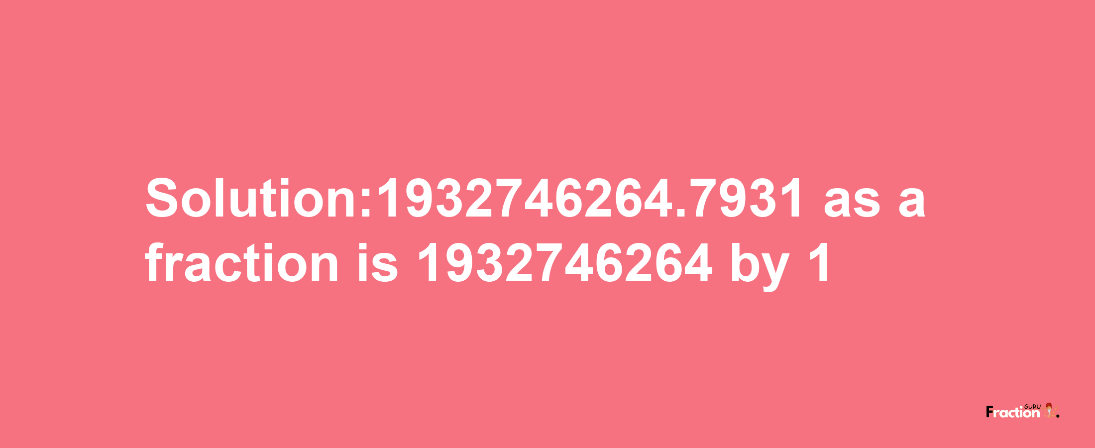 Solution:1932746264.7931 as a fraction is 1932746264/1