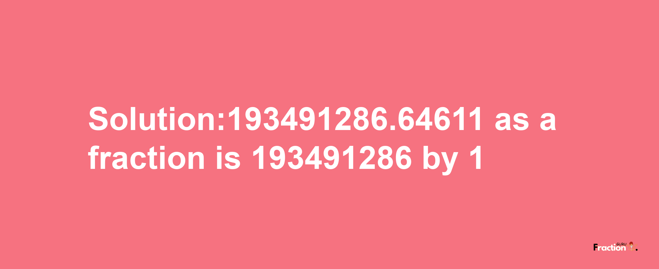 Solution:193491286.64611 as a fraction is 193491286/1