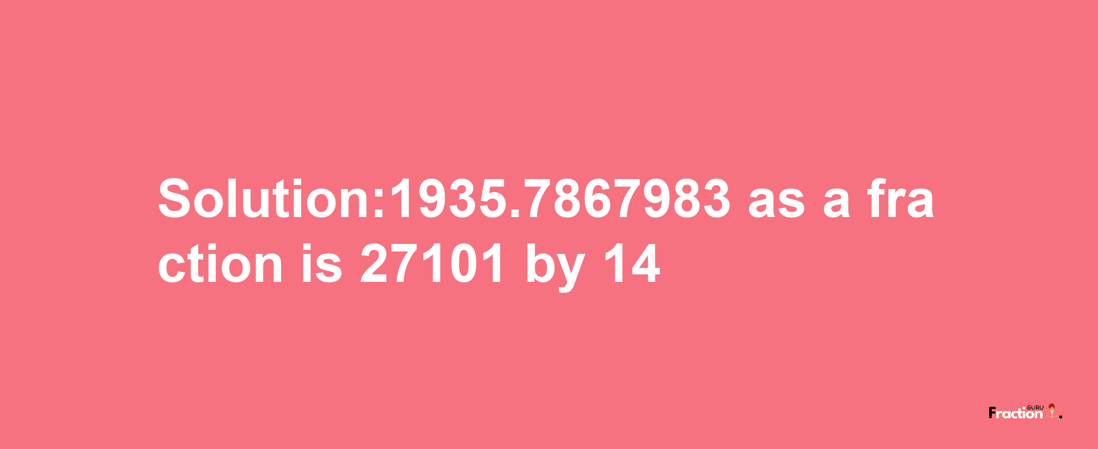 Solution:1935.7867983 as a fraction is 27101/14