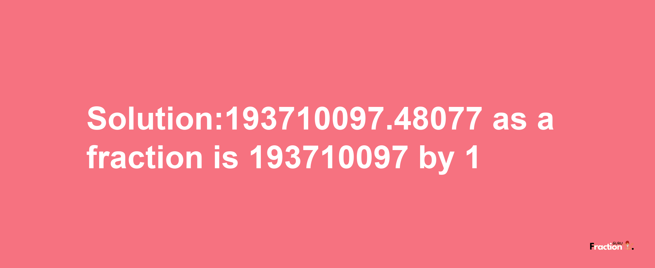 Solution:193710097.48077 as a fraction is 193710097/1