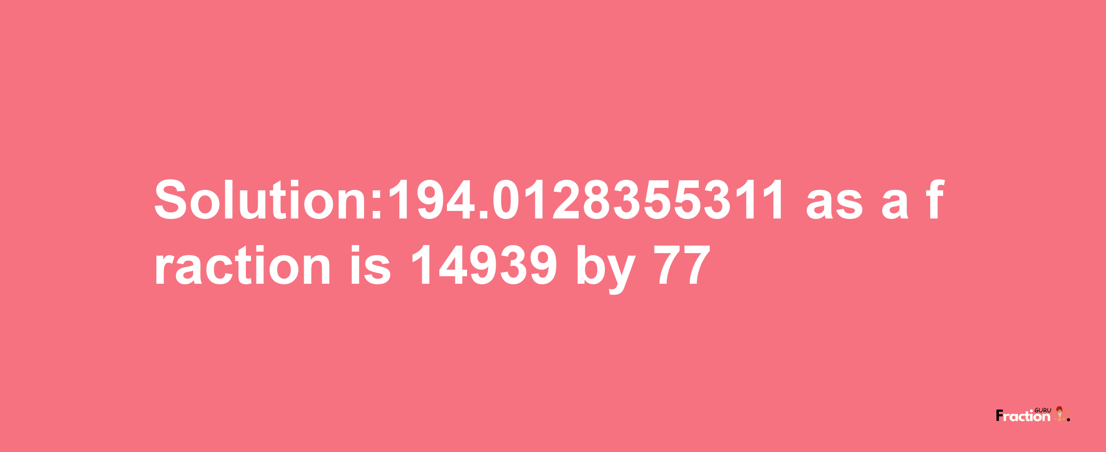 Solution:194.0128355311 as a fraction is 14939/77