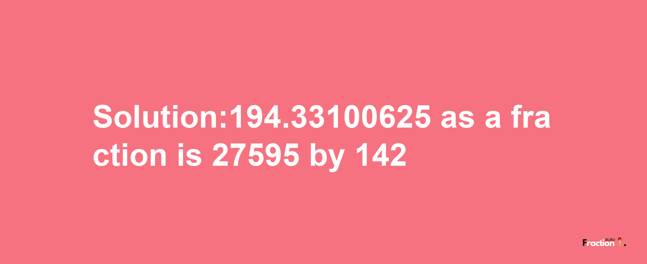 Solution:194.33100625 as a fraction is 27595/142