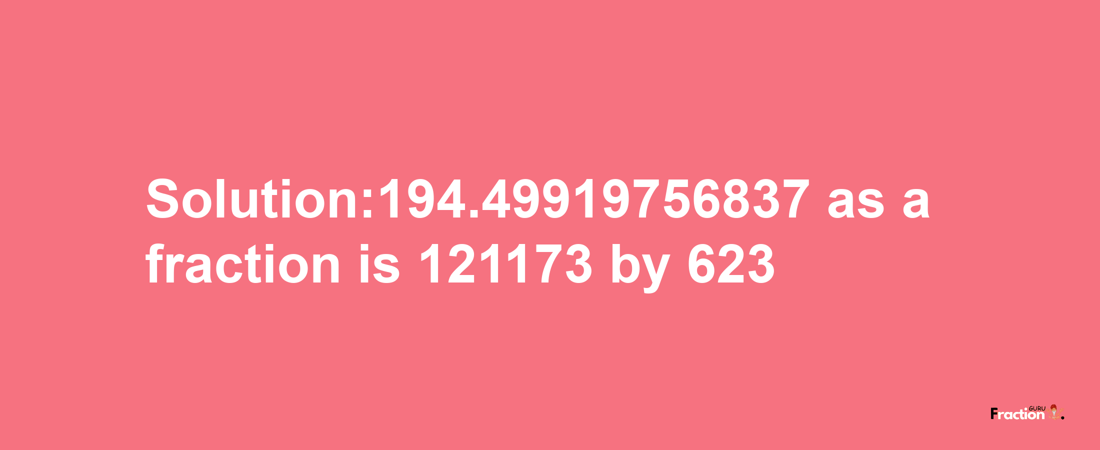 Solution:194.49919756837 as a fraction is 121173/623