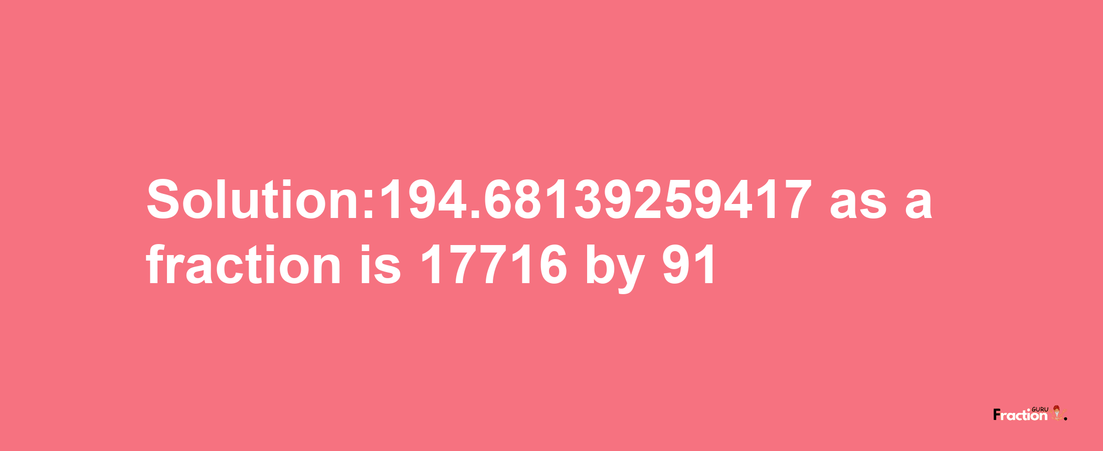 Solution:194.68139259417 as a fraction is 17716/91