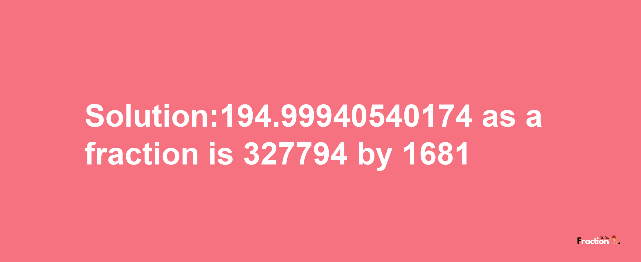 Solution:194.99940540174 as a fraction is 327794/1681