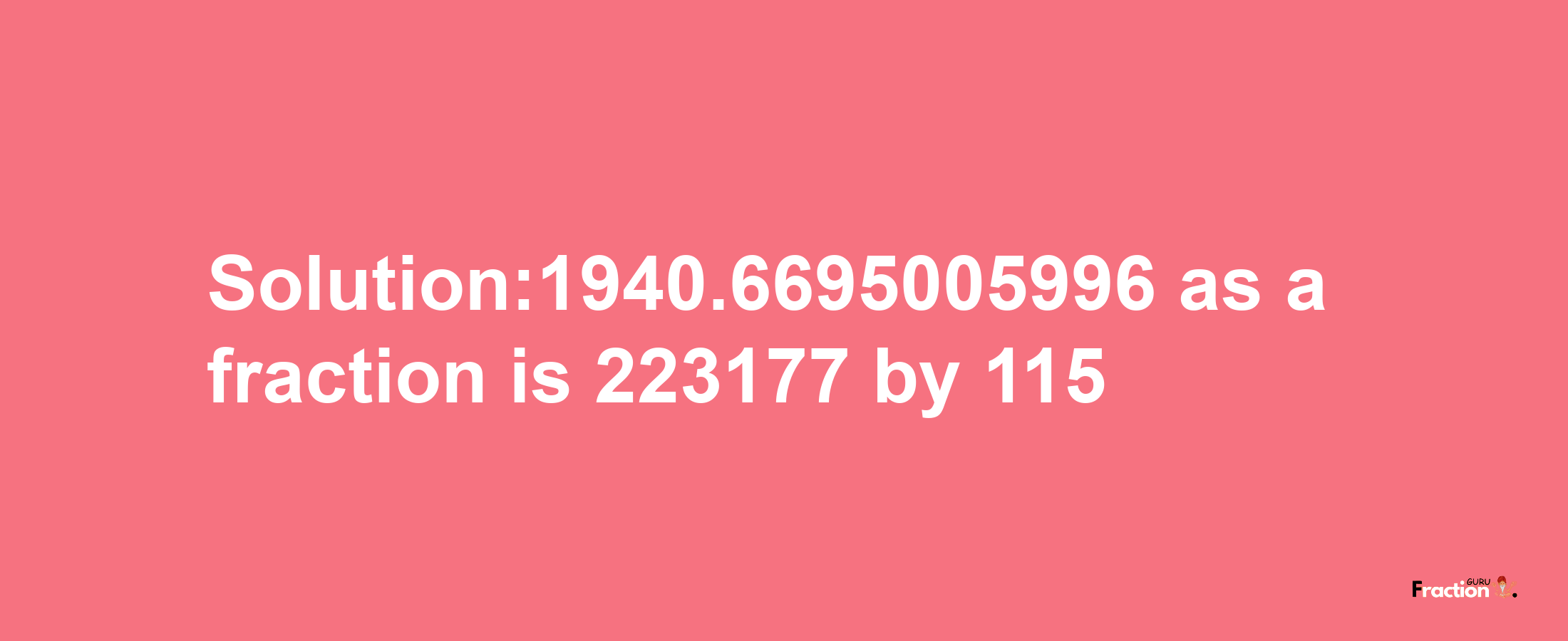 Solution:1940.6695005996 as a fraction is 223177/115