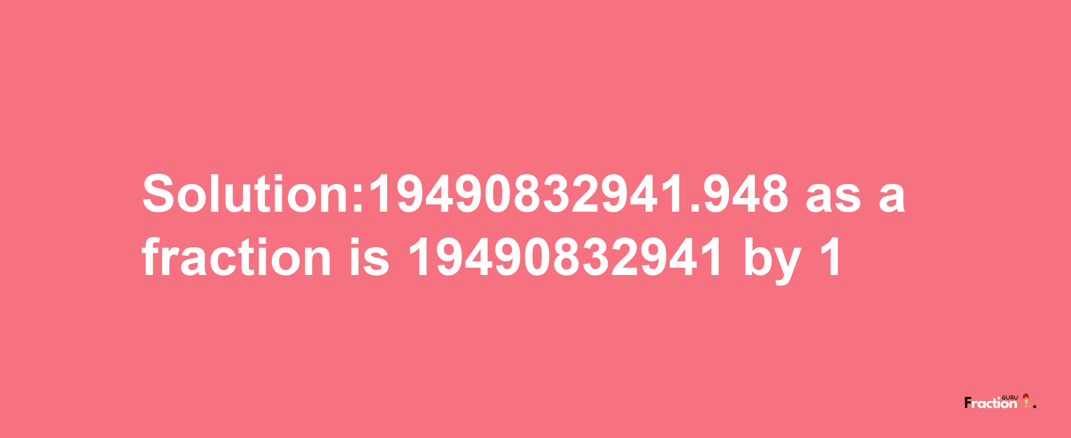 Solution:19490832941.948 as a fraction is 19490832941/1