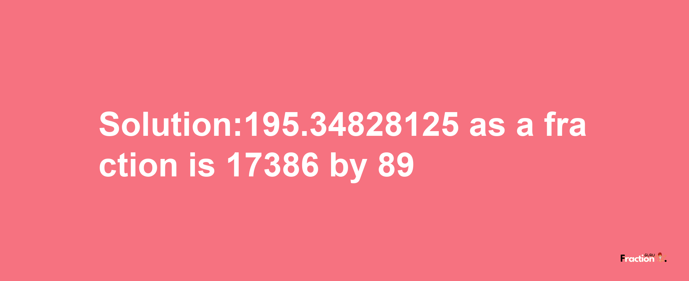 Solution:195.34828125 as a fraction is 17386/89