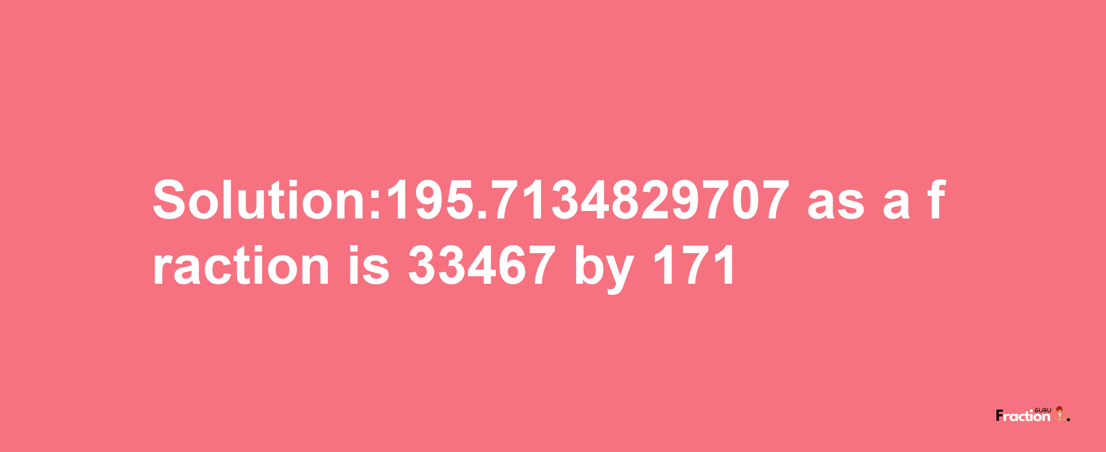 Solution:195.7134829707 as a fraction is 33467/171