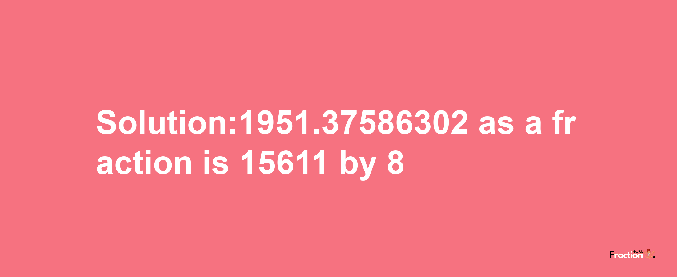 Solution:1951.37586302 as a fraction is 15611/8