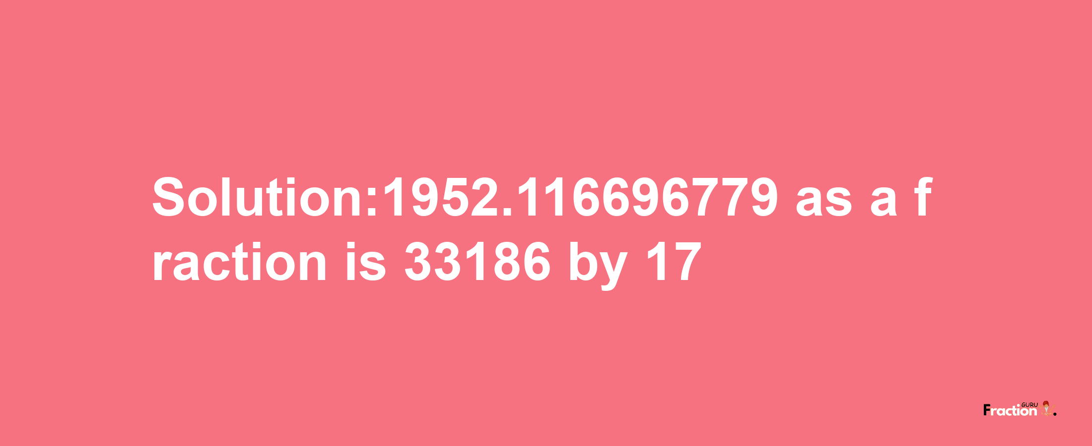 Solution:1952.116696779 as a fraction is 33186/17