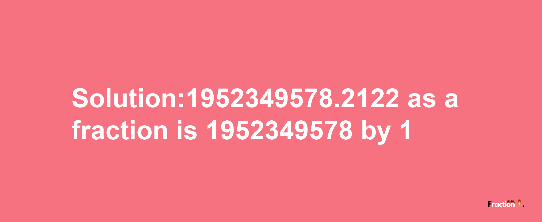 Solution:1952349578.2122 as a fraction is 1952349578/1