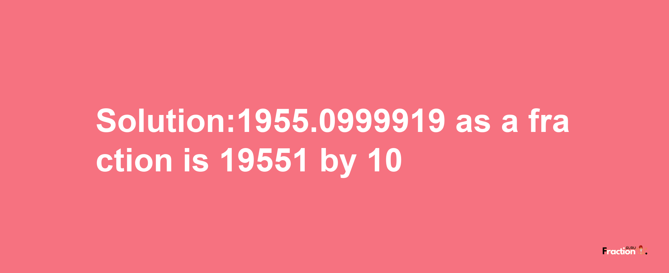 Solution:1955.0999919 as a fraction is 19551/10