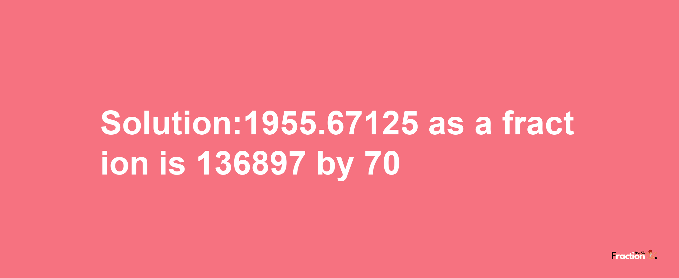 Solution:1955.67125 as a fraction is 136897/70