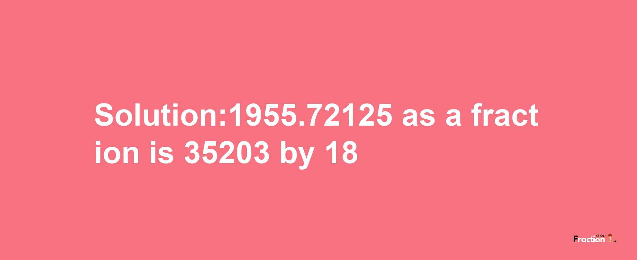 Solution:1955.72125 as a fraction is 35203/18