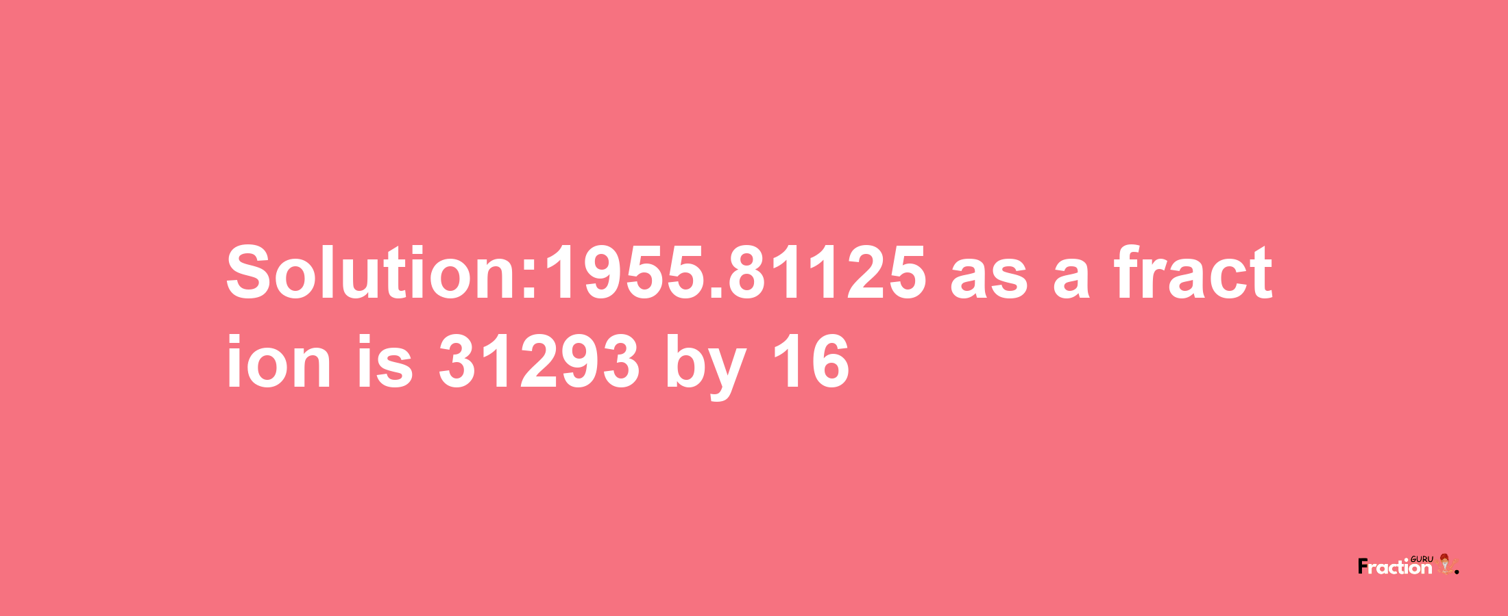 Solution:1955.81125 as a fraction is 31293/16