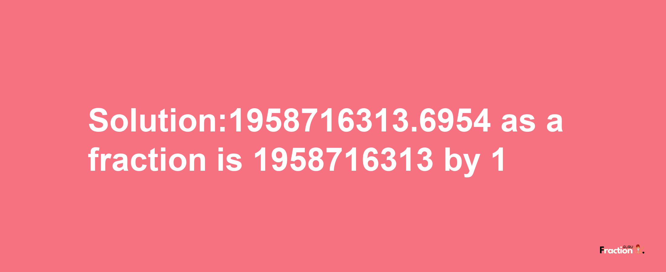 Solution:1958716313.6954 as a fraction is 1958716313/1