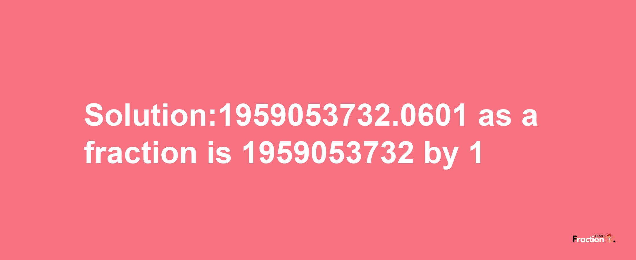 Solution:1959053732.0601 as a fraction is 1959053732/1