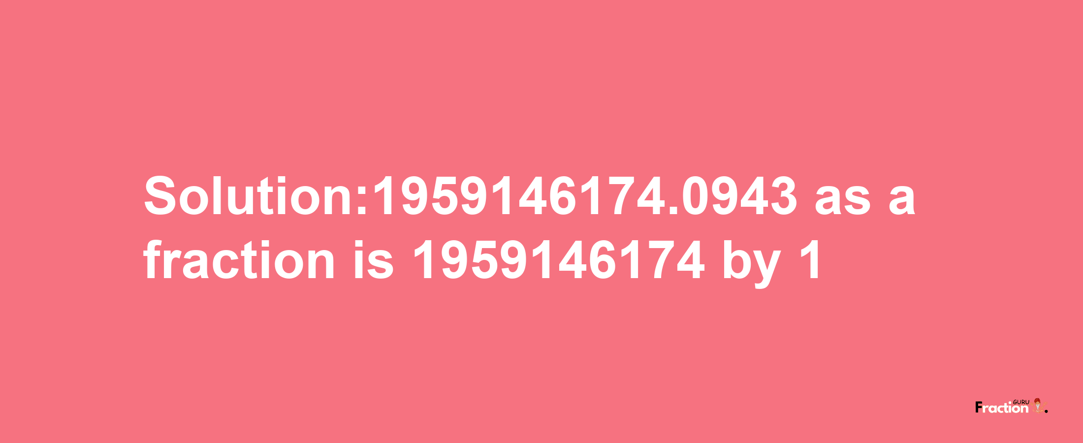 Solution:1959146174.0943 as a fraction is 1959146174/1