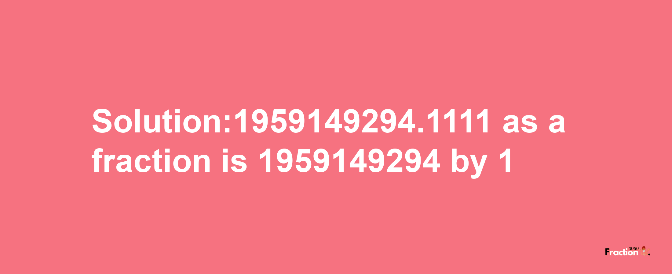 Solution:1959149294.1111 as a fraction is 1959149294/1