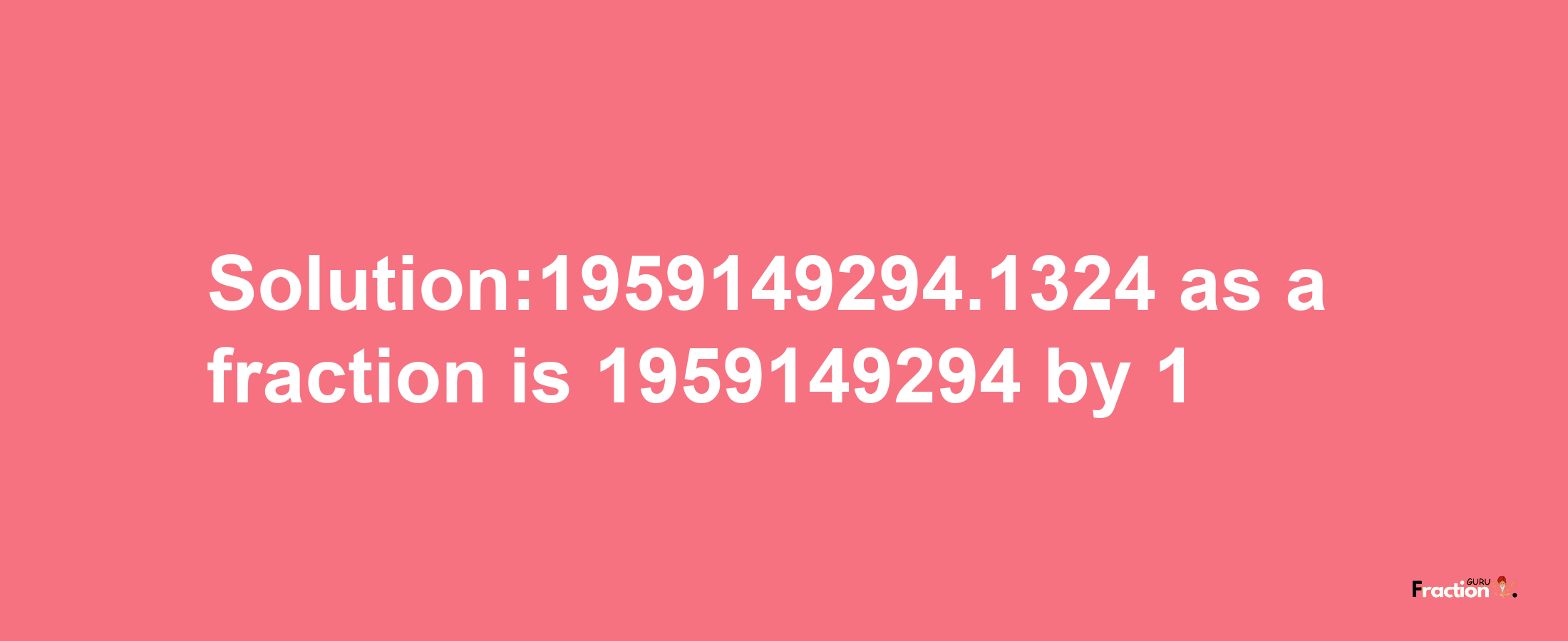 Solution:1959149294.1324 as a fraction is 1959149294/1