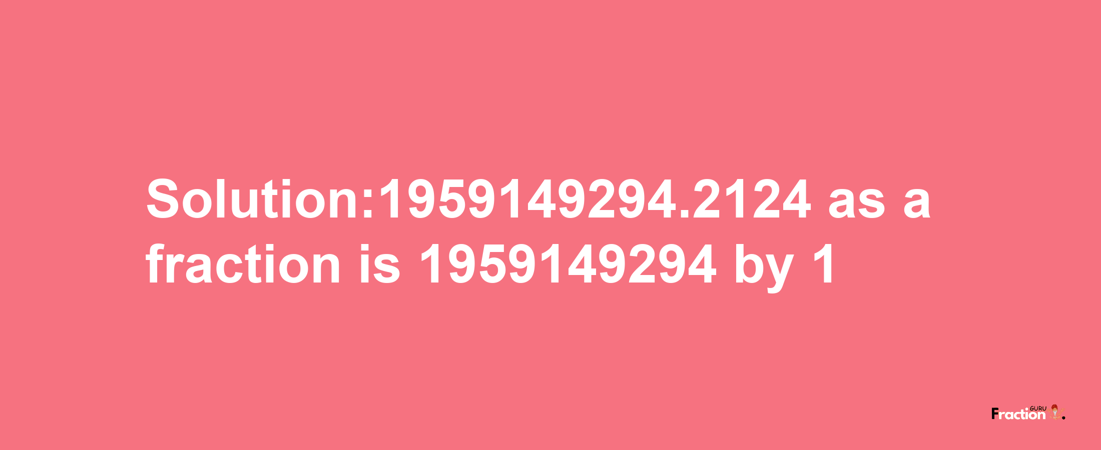 Solution:1959149294.2124 as a fraction is 1959149294/1