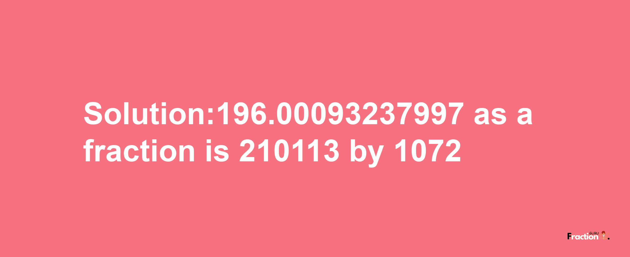 Solution:196.00093237997 as a fraction is 210113/1072