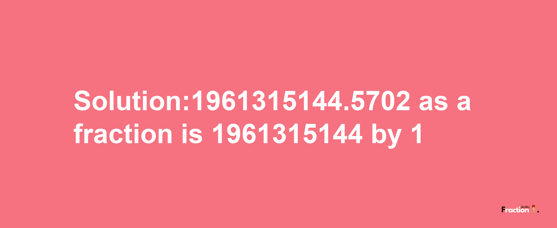 Solution:1961315144.5702 as a fraction is 1961315144/1