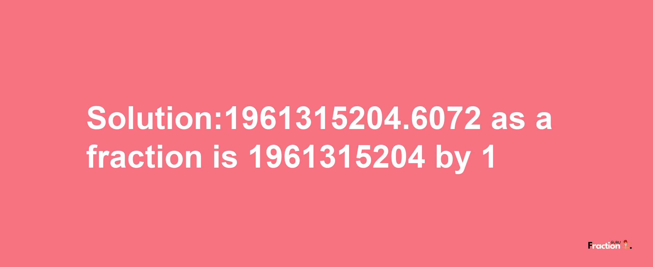 Solution:1961315204.6072 as a fraction is 1961315204/1