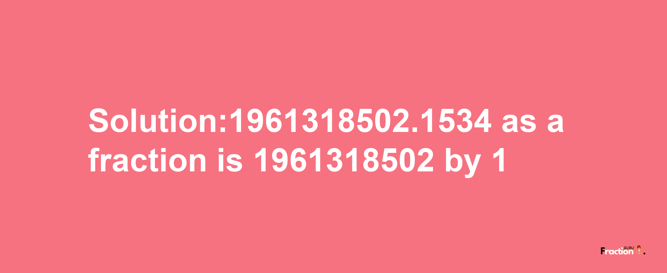 Solution:1961318502.1534 as a fraction is 1961318502/1