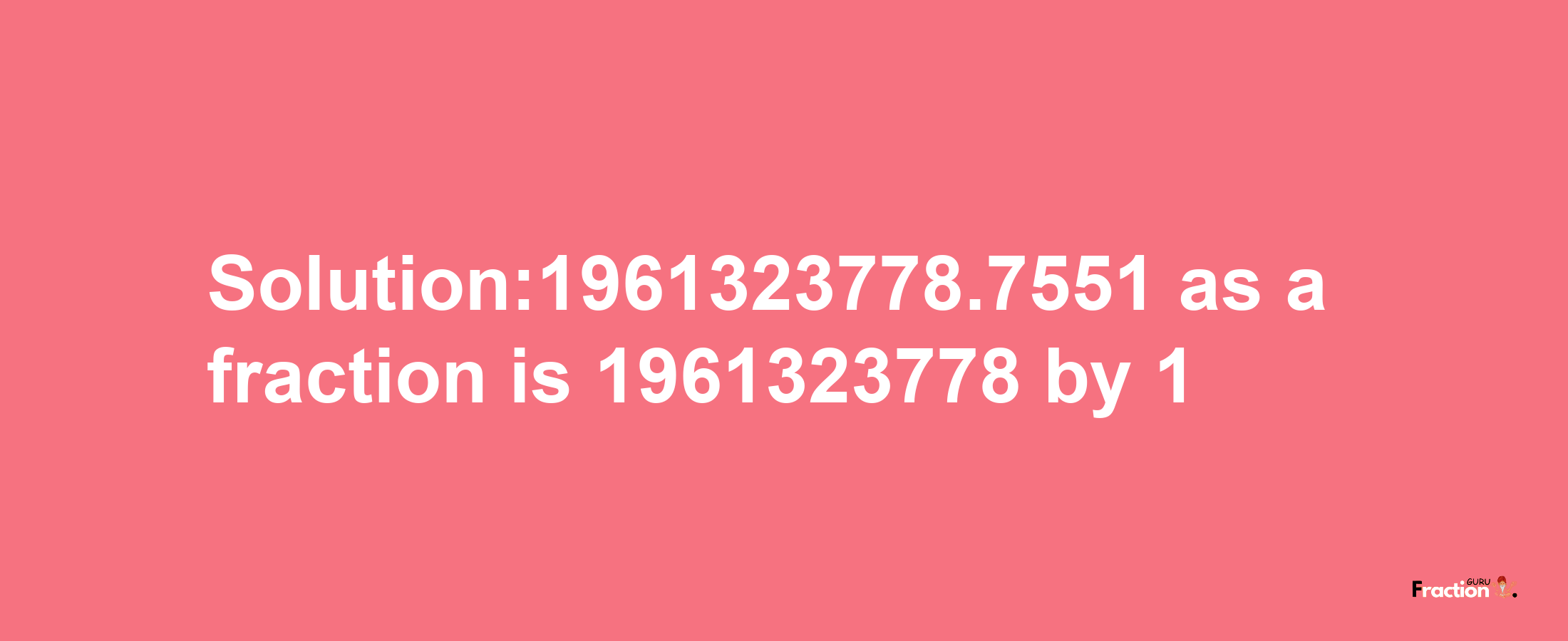 Solution:1961323778.7551 as a fraction is 1961323778/1