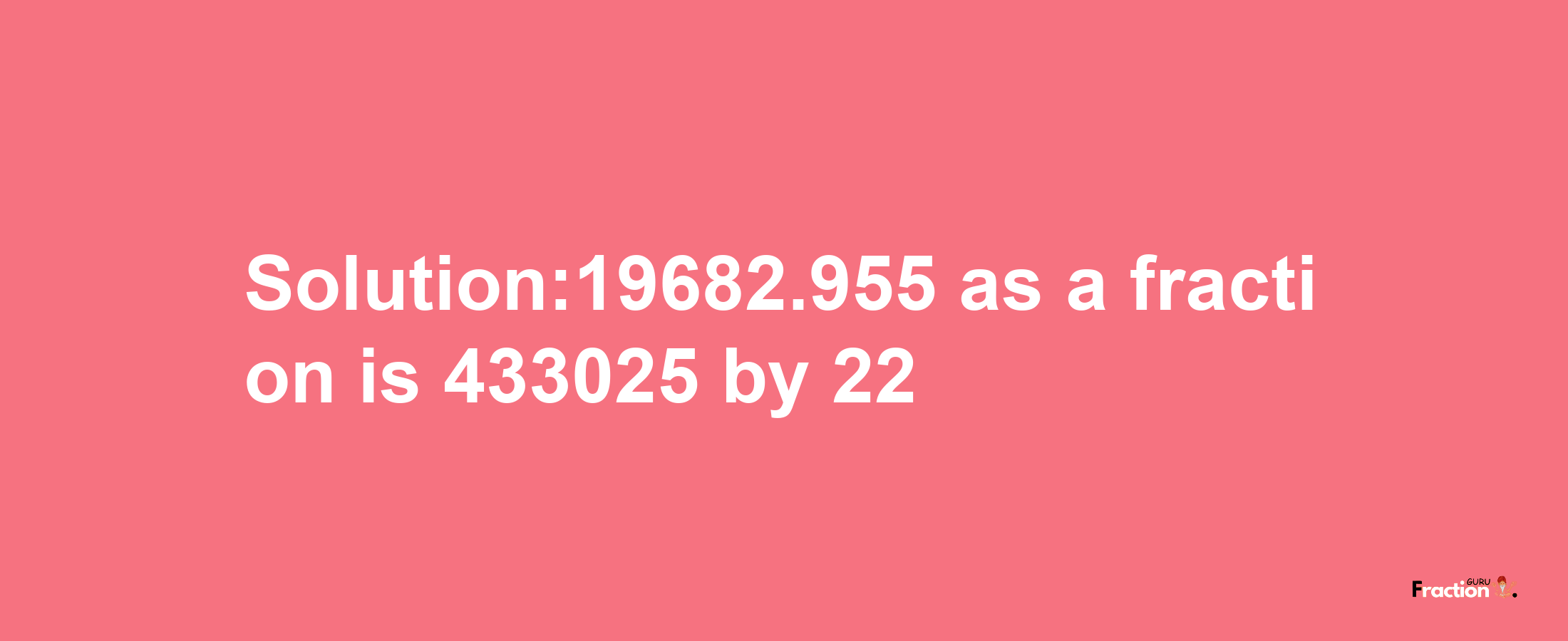 Solution:19682.955 as a fraction is 433025/22