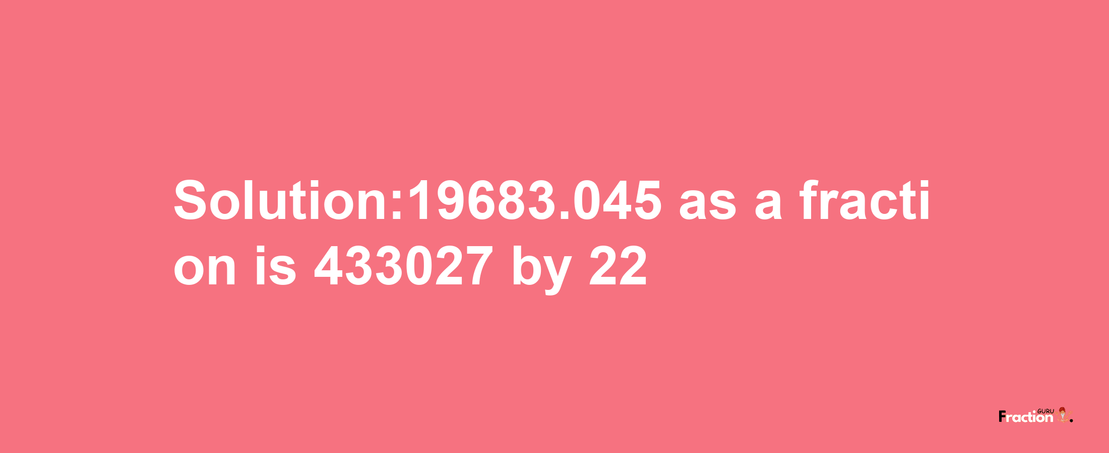 Solution:19683.045 as a fraction is 433027/22