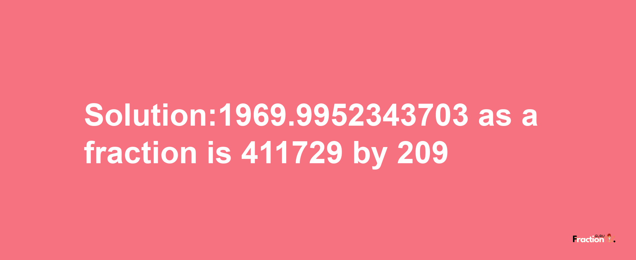 Solution:1969.9952343703 as a fraction is 411729/209