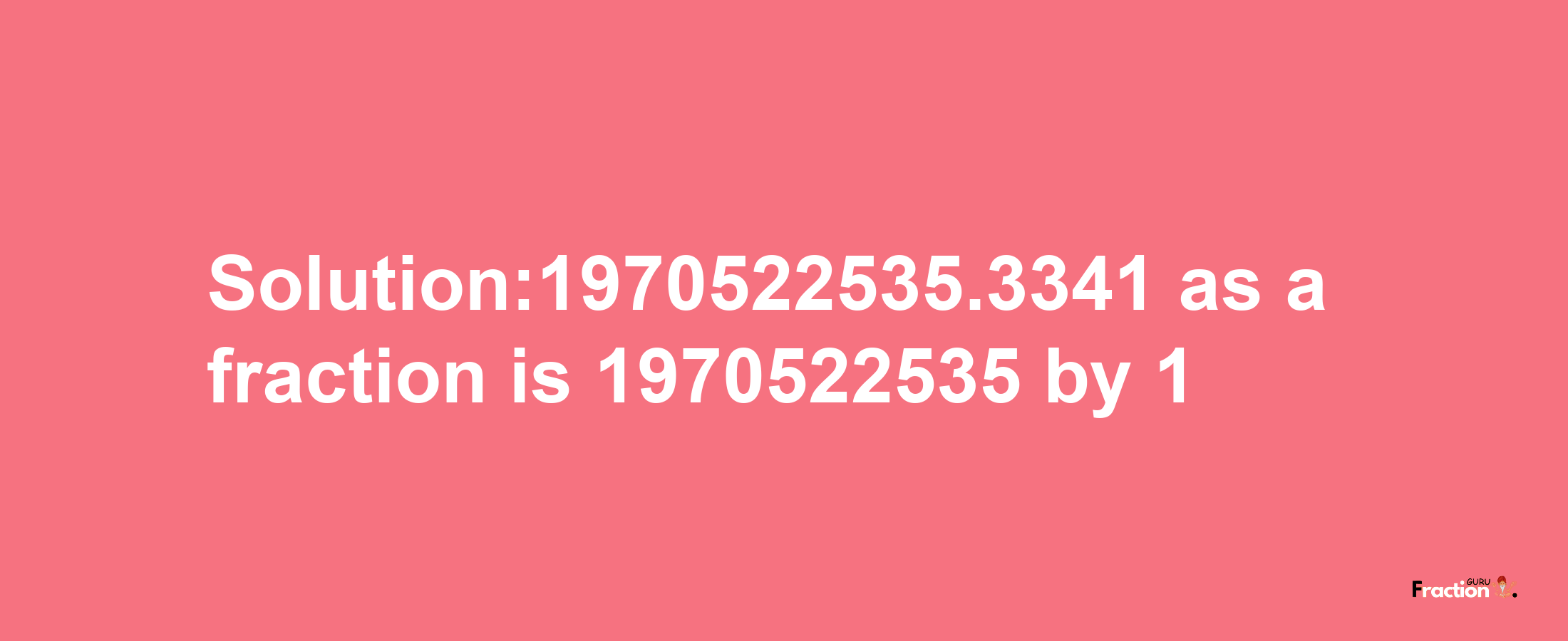 Solution:1970522535.3341 as a fraction is 1970522535/1