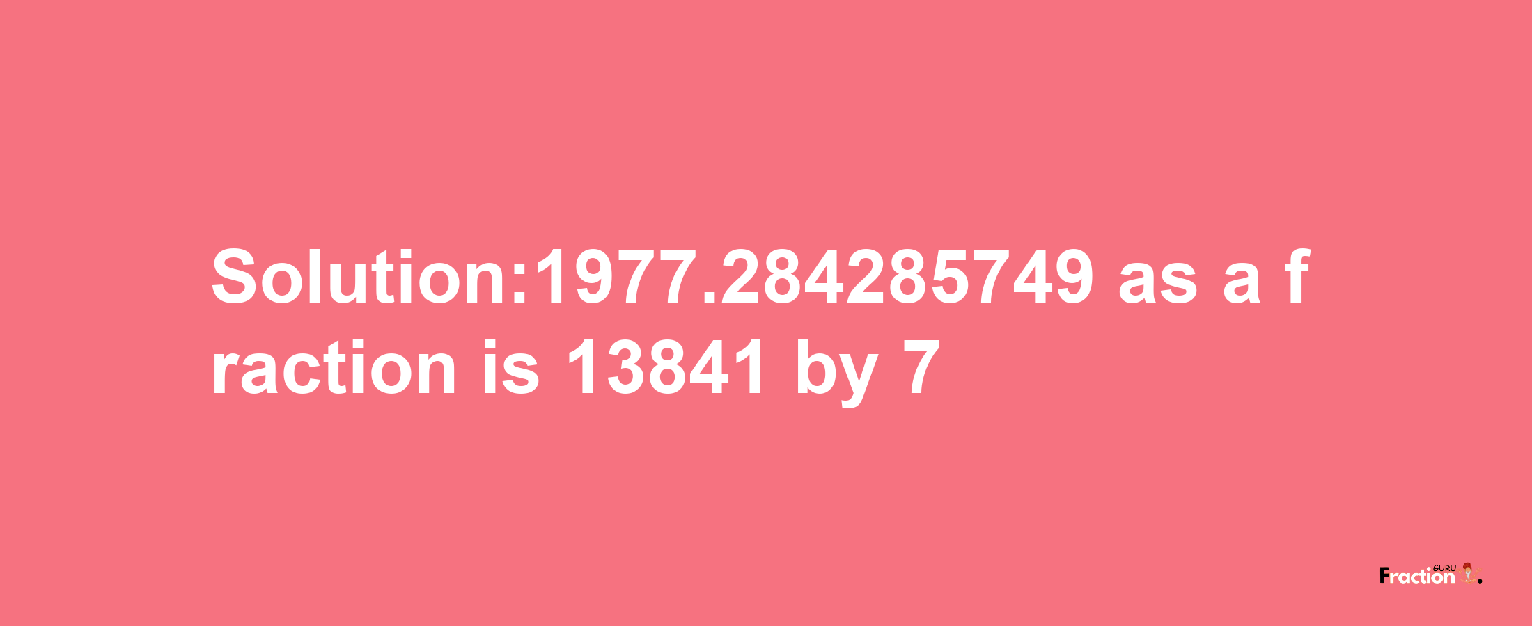 Solution:1977.284285749 as a fraction is 13841/7