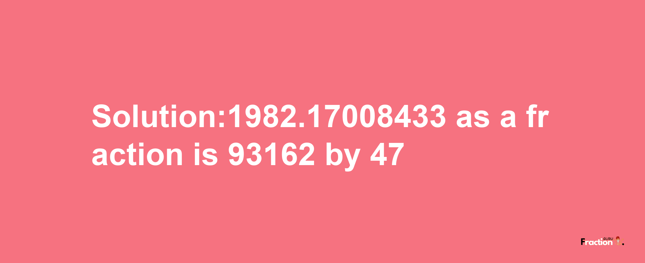 Solution:1982.17008433 as a fraction is 93162/47