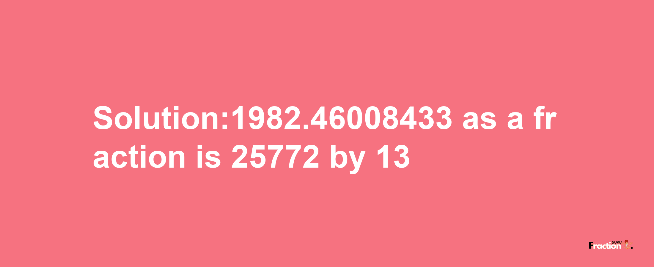 Solution:1982.46008433 as a fraction is 25772/13