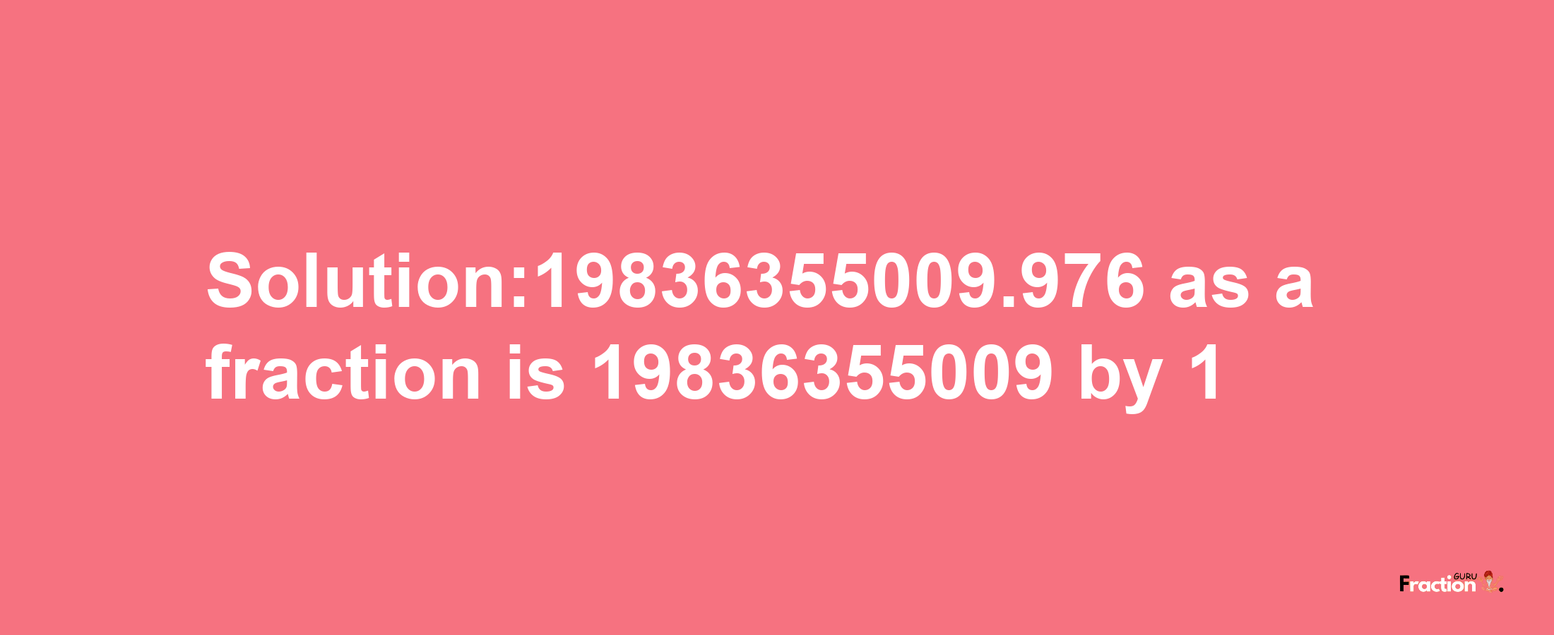 Solution:19836355009.976 as a fraction is 19836355009/1