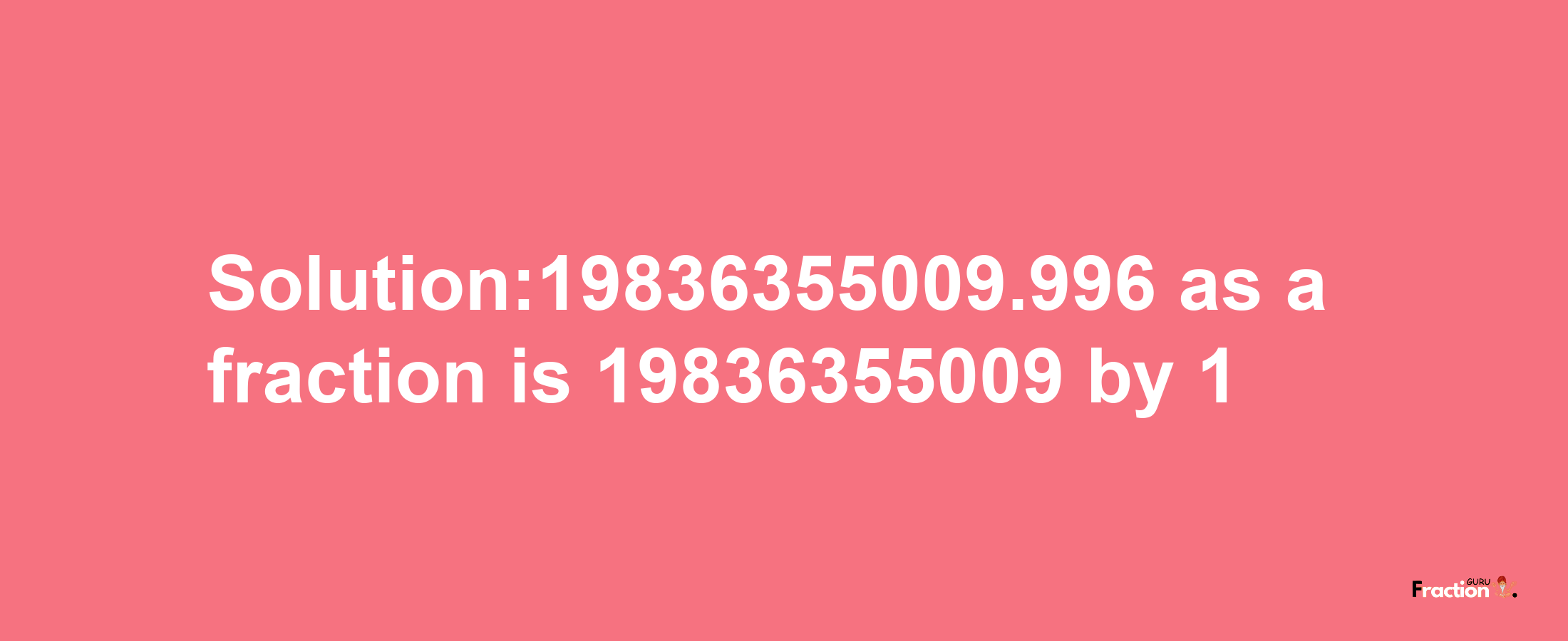 Solution:19836355009.996 as a fraction is 19836355009/1