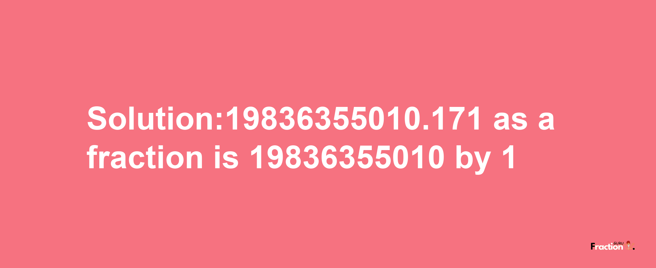 Solution:19836355010.171 as a fraction is 19836355010/1