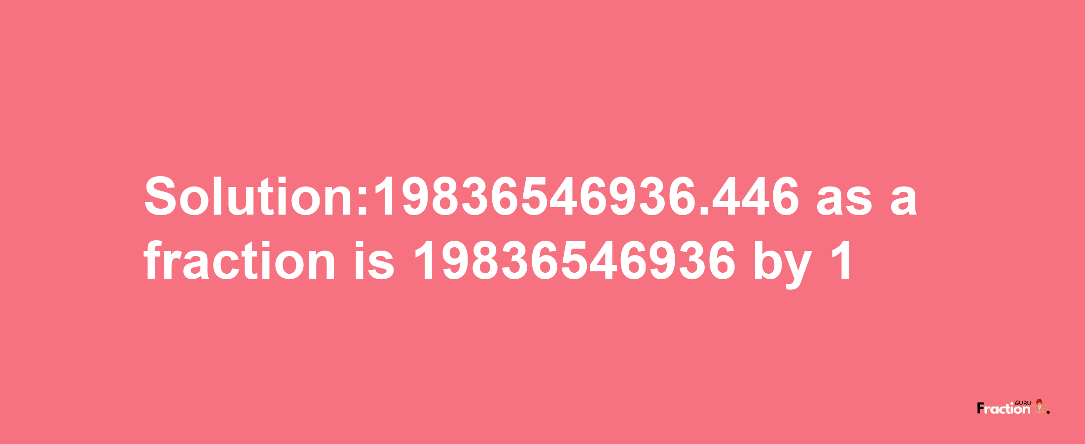 Solution:19836546936.446 as a fraction is 19836546936/1