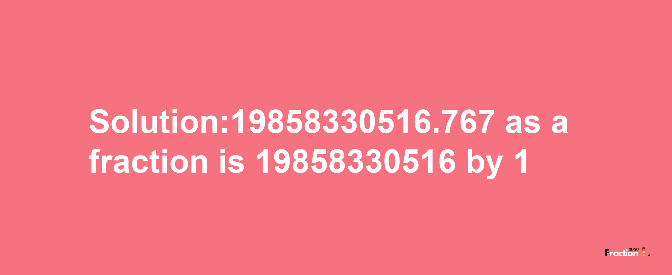 Solution:19858330516.767 as a fraction is 19858330516/1