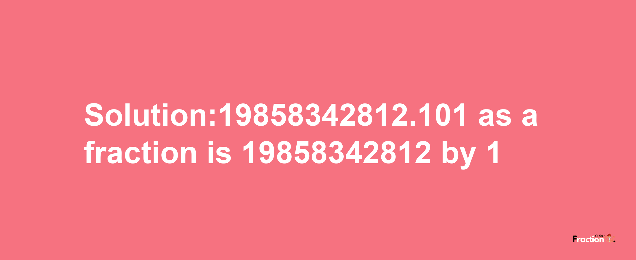 Solution:19858342812.101 as a fraction is 19858342812/1