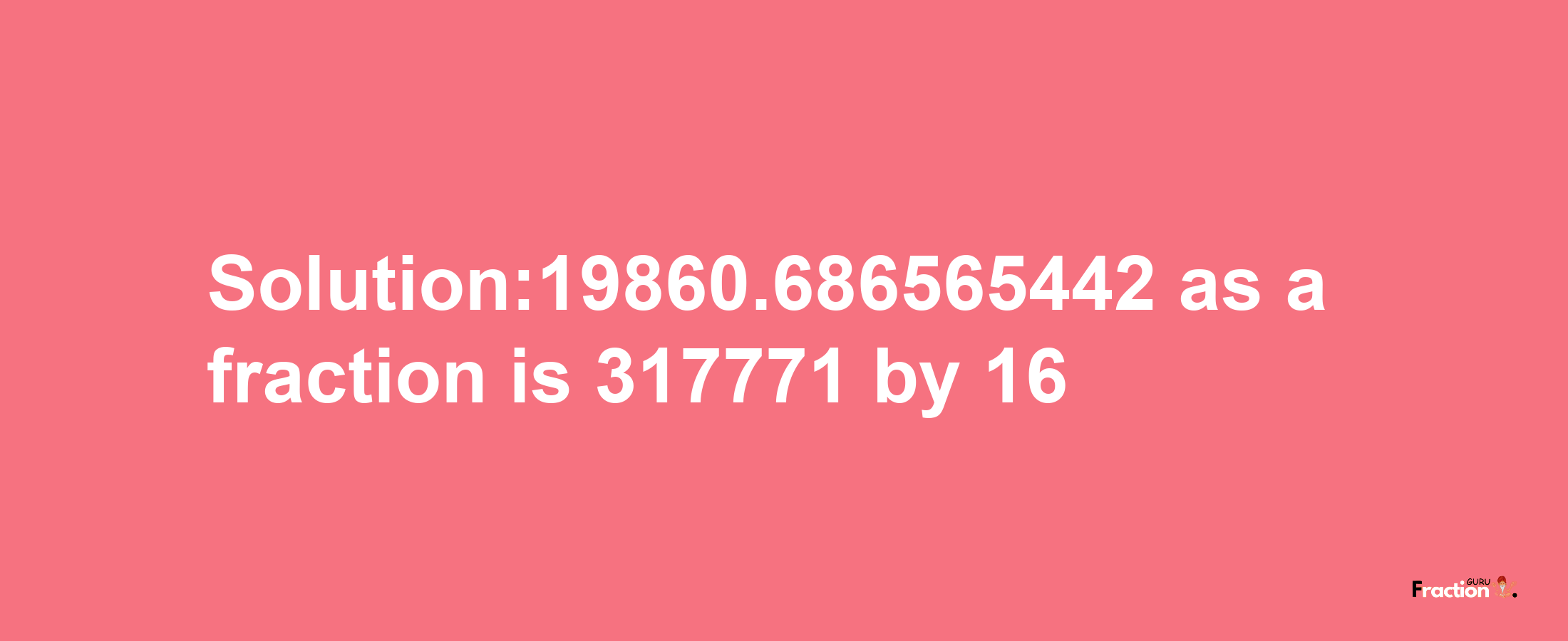 Solution:19860.686565442 as a fraction is 317771/16