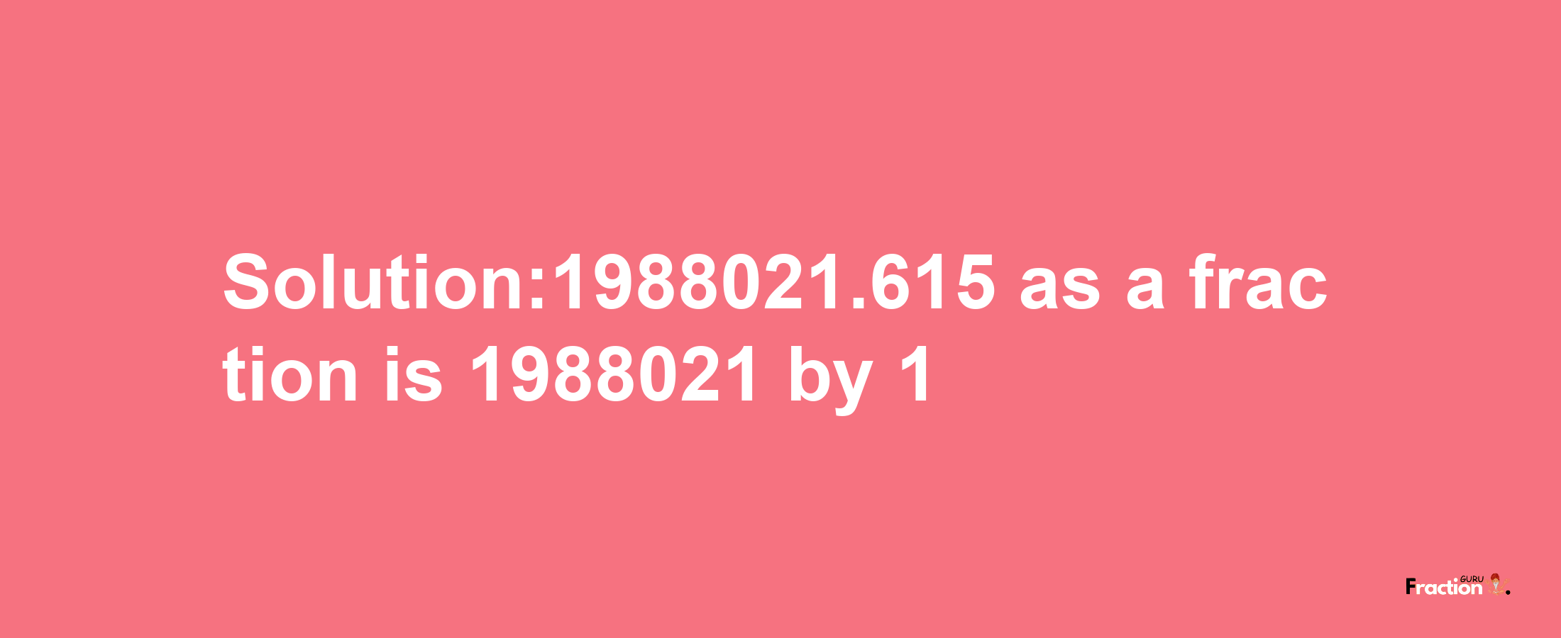 Solution:1988021.615 as a fraction is 1988021/1