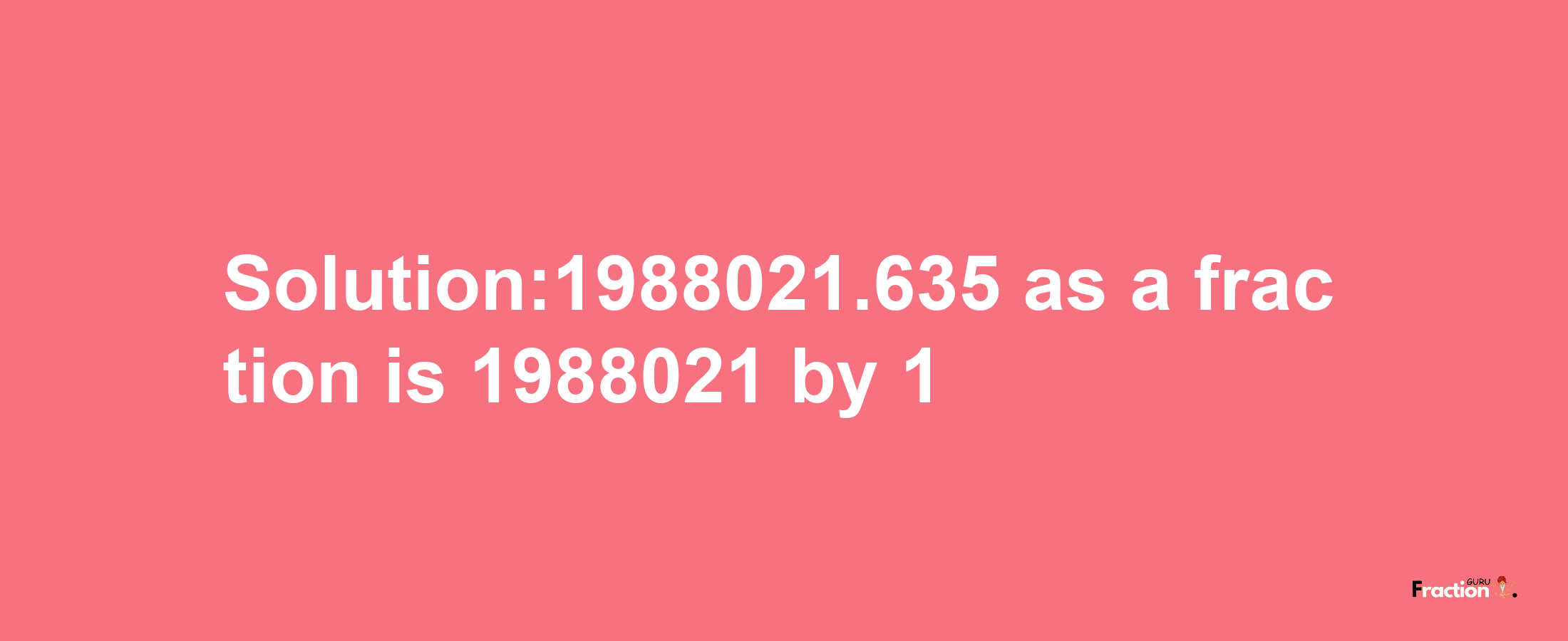 Solution:1988021.635 as a fraction is 1988021/1