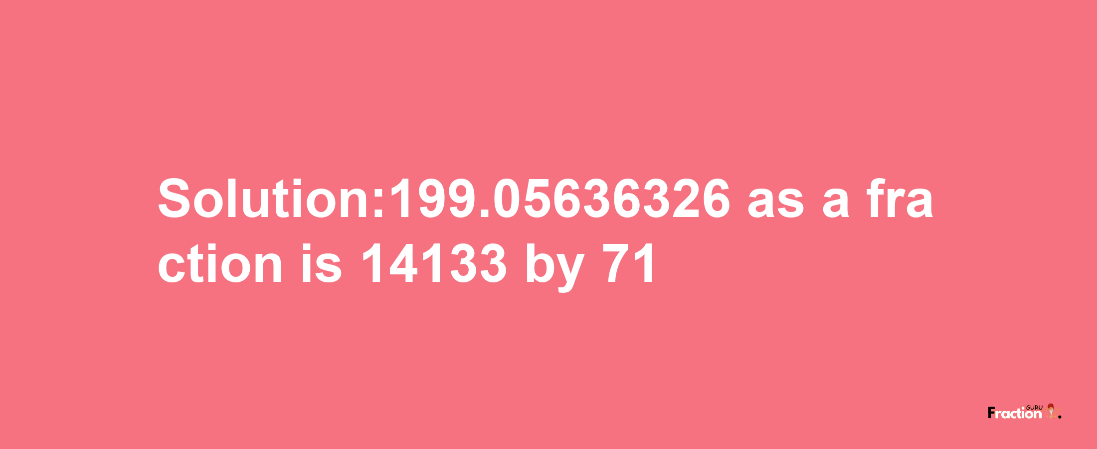 Solution:199.05636326 as a fraction is 14133/71