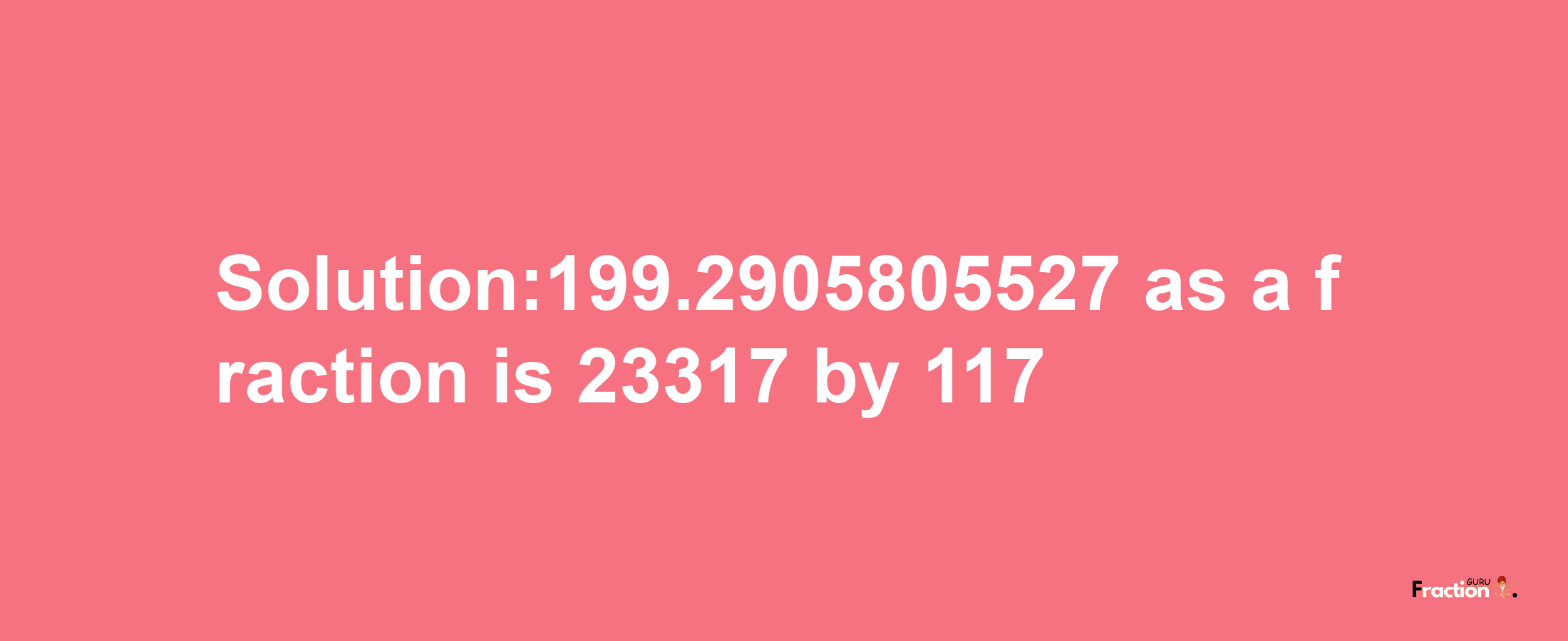 Solution:199.2905805527 as a fraction is 23317/117